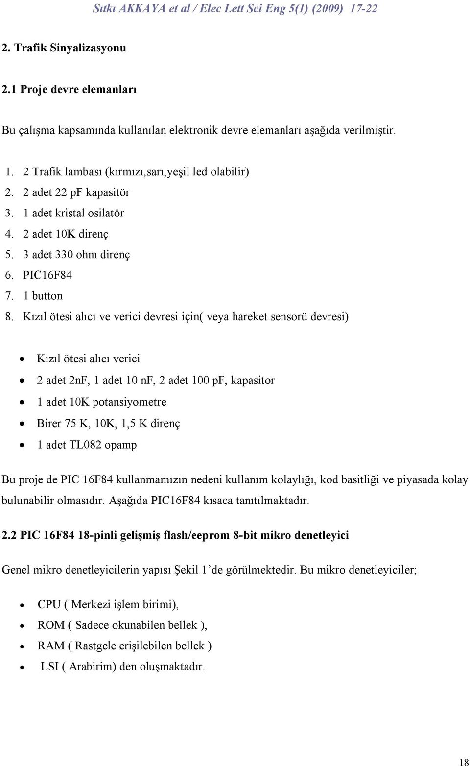 Kızıl ötesi alıcı ve verici devresi için( veya hareket sensorü devresi) Kızıl ötesi alıcı verici 2 adet 2nF, 1 adet 10 nf, 2 adet 100 pf, kapasitor 1 adet 10K potansiyometre Birer 75 K, 10K, 1,5 K