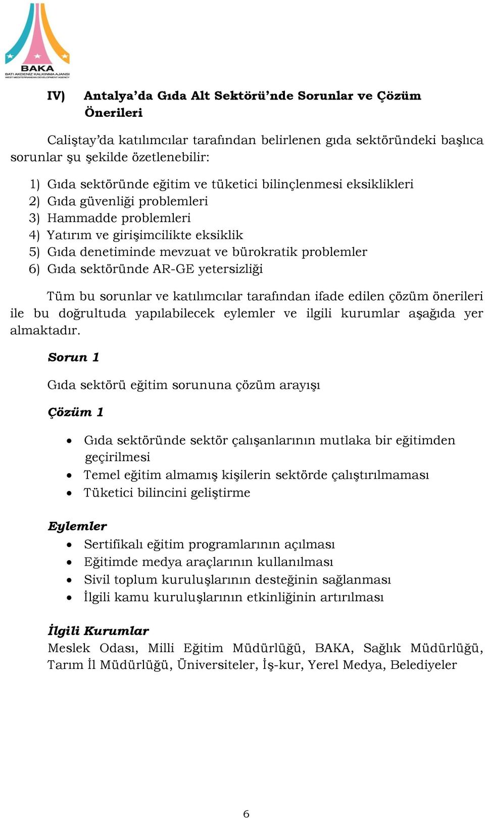 sektöründe AR-GE yetersizliği Tüm bu sorunlar ve katılımcılar tarafından ifade edilen çözüm önerileri ile bu doğrultuda yapılabilecek eylemler ve ilgili kurumlar aşağıda yer almaktadır.