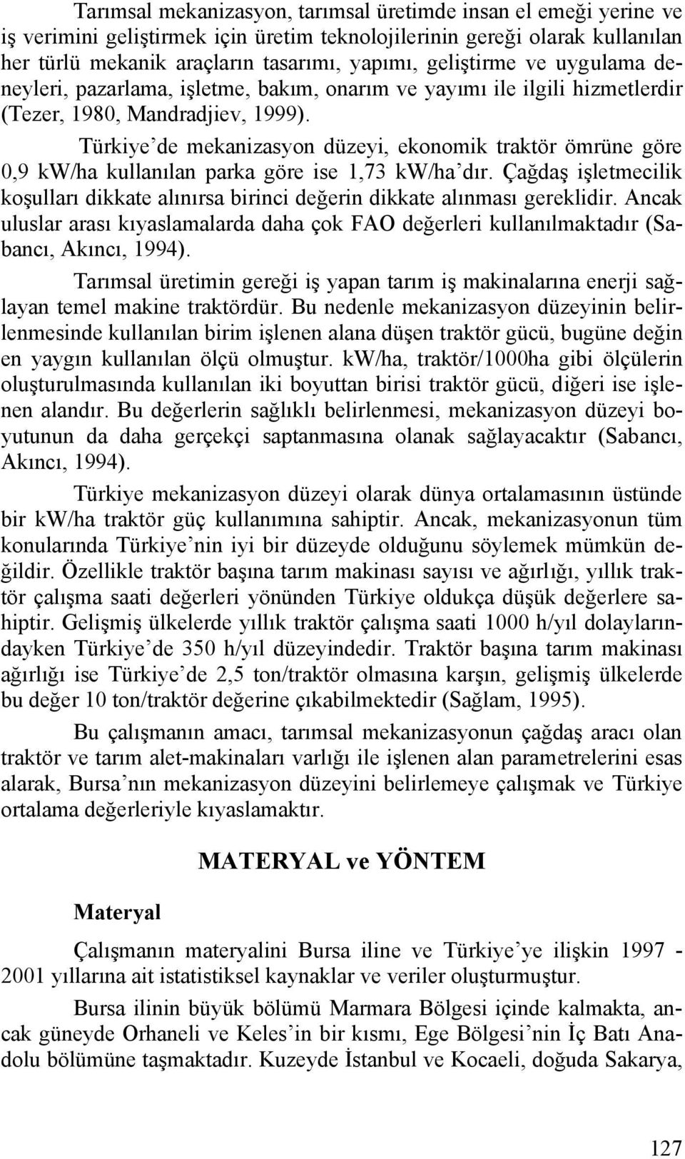 Türkiye de mekanizasyon düzeyi, ekonomik traktör ömrüne göre 0,9 kw/ha kullanılan parka göre ise 1,73 kw/ha dır.