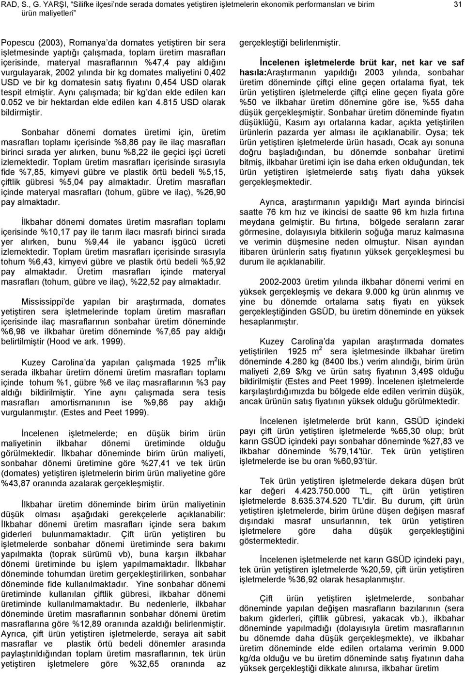 çalışmada, toplam üretim masrafları içerisinde, materyal masraflarının %47,4 pay aldığını vurgulayarak, 2002 yılında bir kg domates maliyetini 0,402 USD ve bir kg domatesin satış fiyatını 0,454 USD