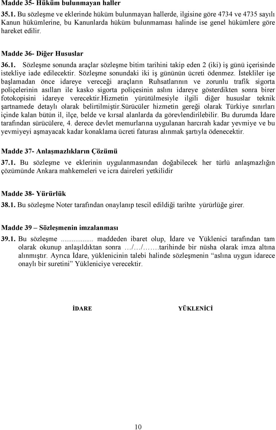 Madde 36- Diğer Hususlar 36.1. Sözleşme sonunda araçlar sözleşme bitim tarihini takip eden 2 (iki) iş günü içerisinde istekliye iade edilecektir. Sözleşme sonundaki iki iş gününün ücreti ödenmez.