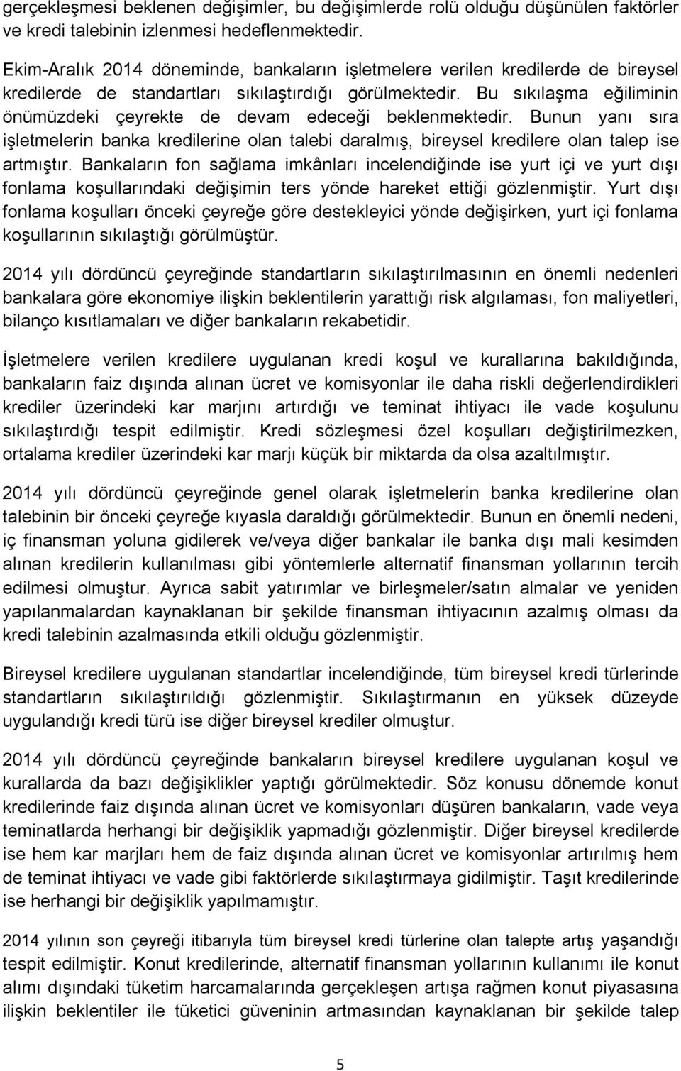 Bu sıkılaşma eğiliminin önümüzdeki çeyrekte de devam edeceği beklenmektedir. Bunun yanı sıra işletmelerin banka kredilerine olan talebi daralmış, bireysel kredilere olan talep ise artmıştır.