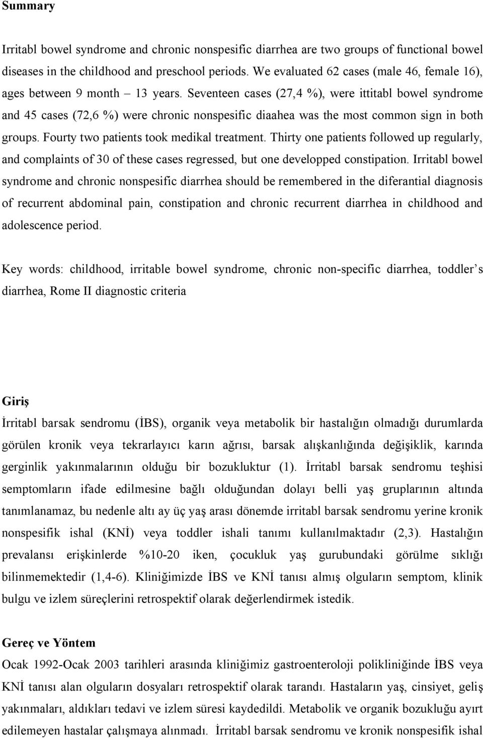 Seventeen cases (27,4 %), were ittitabl bowel syndrome and 45 cases (72,6 %) were chronic nonspesific diaahea was the most common sign in both groups. Fourty two patients took medikal treatment.