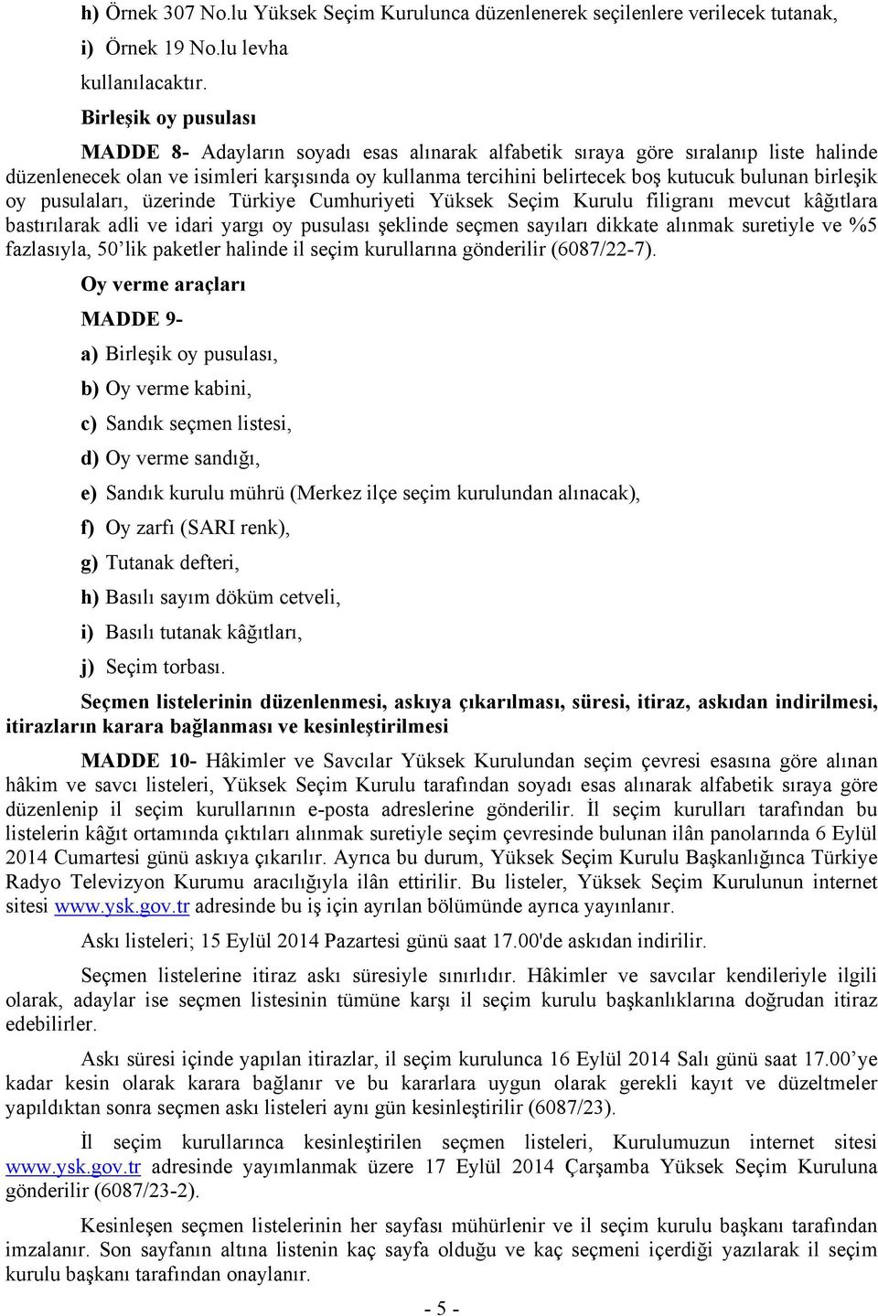 bulunan birleşik oy pusulaları, üzerinde Türkiye Cumhuriyeti Yüksek Seçim Kurulu filigranı mevcut kâğıtlara bastırılarak adli ve idari yargı oy pusulası şeklinde seçmen sayıları dikkate alınmak