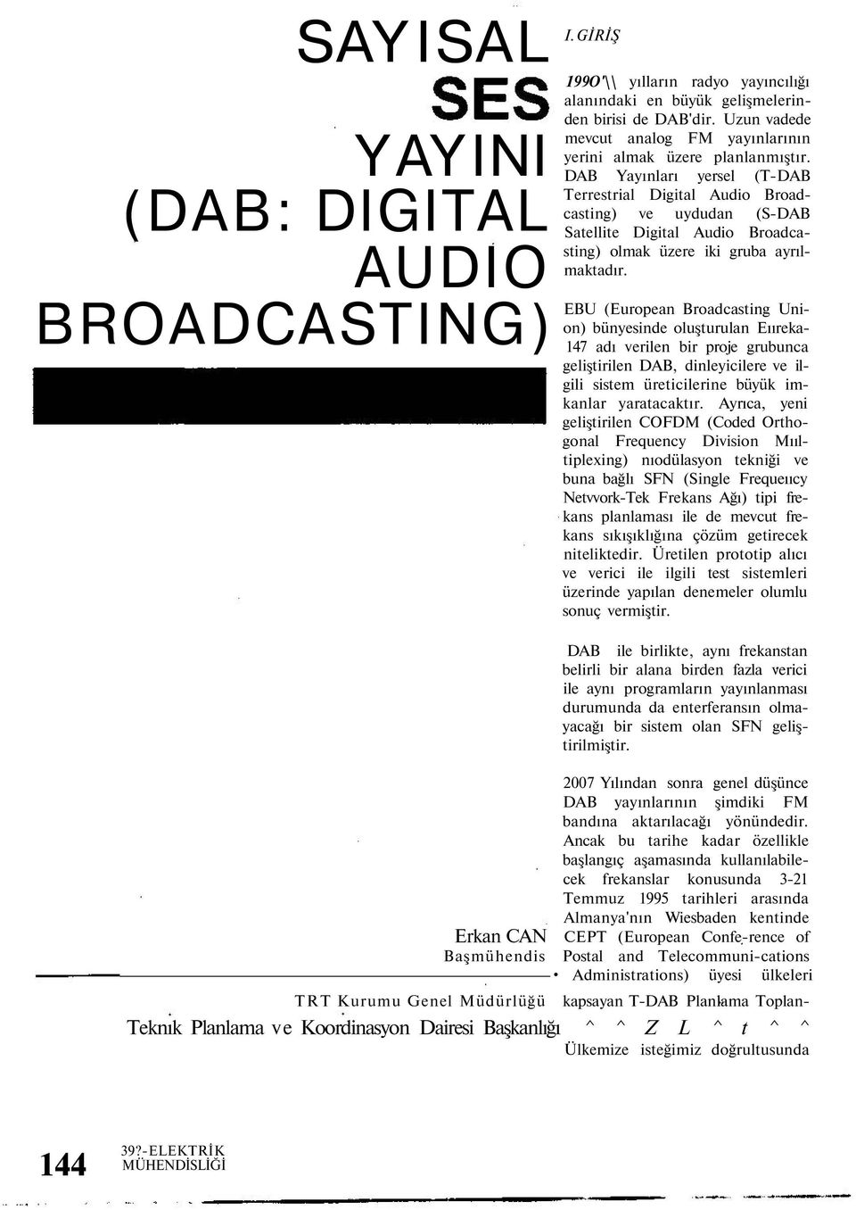 DAB Yayınları yersel (T-DAB Terrestrial Digital Audio Broadcasting) ve uydudan (S-DAB Satellite Digital Audio Broadcasting) olmak üzere iki gruba ayrılmaktadır.
