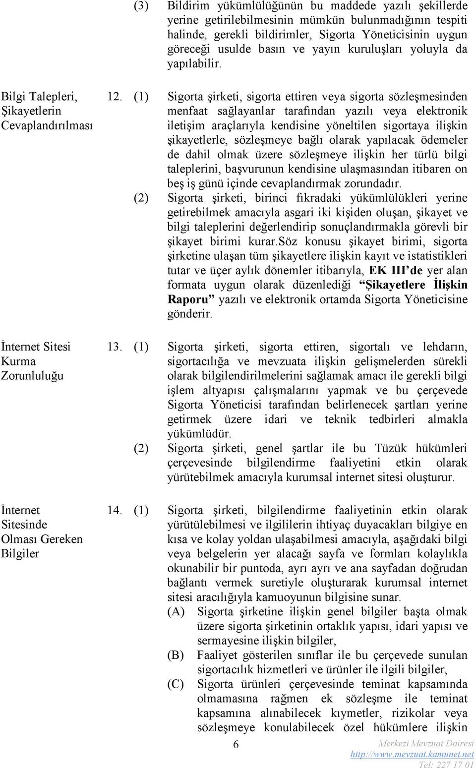 (1) Sigorta şirketi, sigorta ettiren veya sigorta sözleşmesinden menfaat sağlayanlar tarafından yazılı veya elektronik iletişim araçlarıyla kendisine yöneltilen sigortaya ilişkin şikayetlerle,