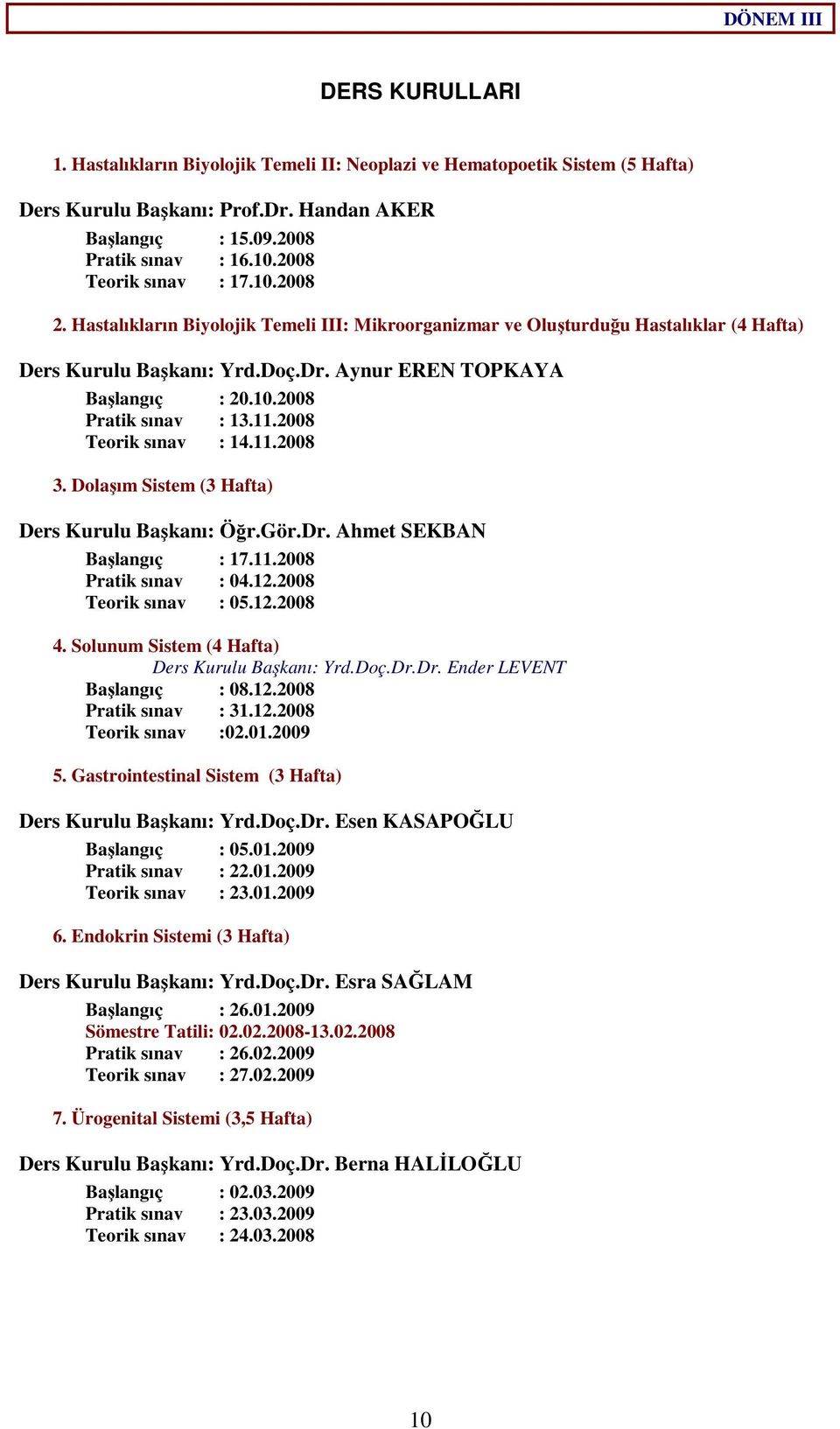 11.2008 Teorik sınav : 14.11.2008 3. Dolaşım Sistem (3 Hafta) Ders Kurulu Başkanı: Öğr.Gör.Dr. Ahmet SEKBAN Başlangıç : 17.11.2008 Pratik sınav : 04.12.2008 Teorik sınav : 05.12.2008 4.