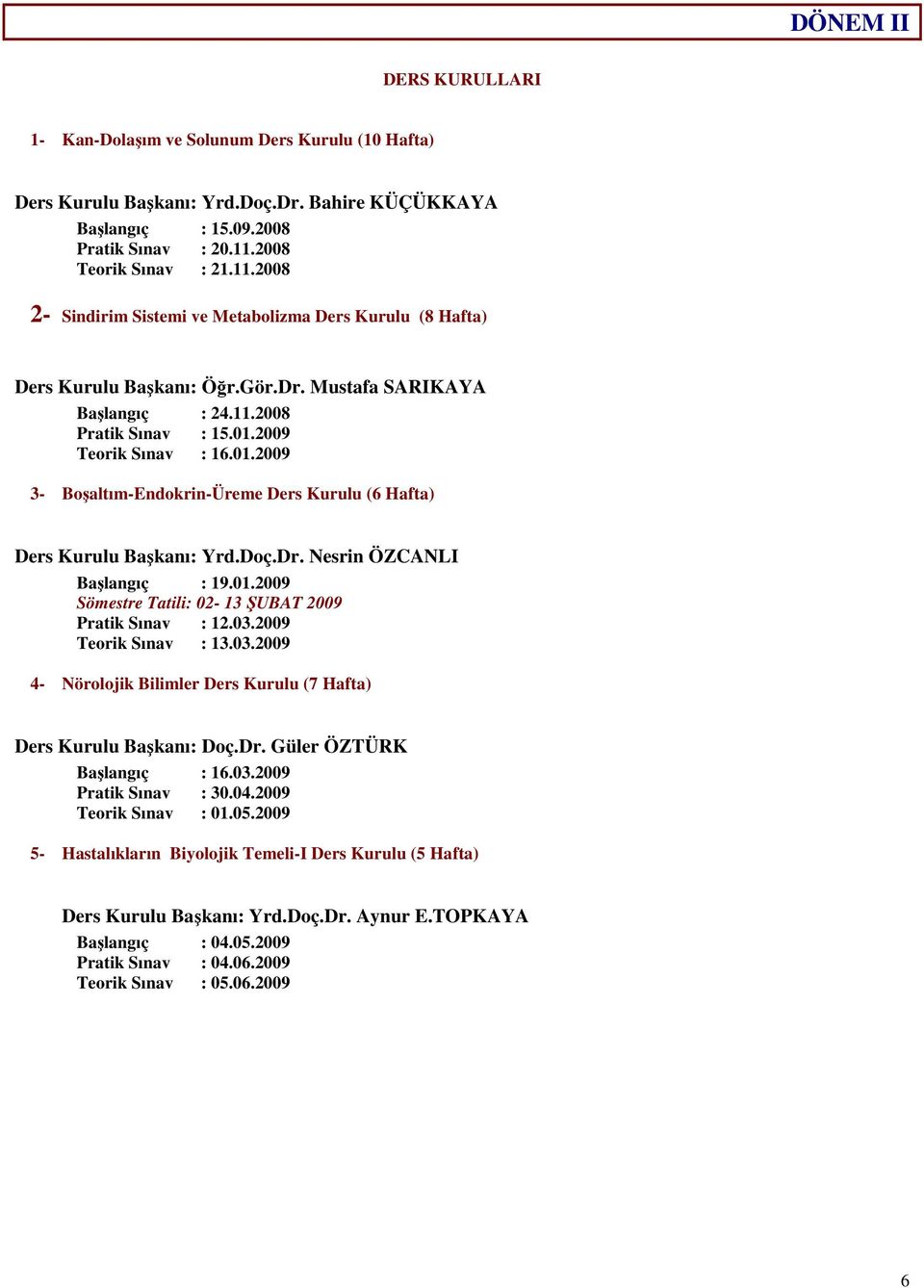 2009 Teorik Sınav : 16.01.2009 3- Boşaltım-Endokrin-Üreme Ders Kurulu (6 Hafta) Ders Kurulu Başkanı: Yrd.Doç.Dr. Nesrin ÖZCANLI Başlangıç : 19.01.2009 Sömestre Tatili: 02-13 ŞUBAT 2009 Pratik Sınav : 12.