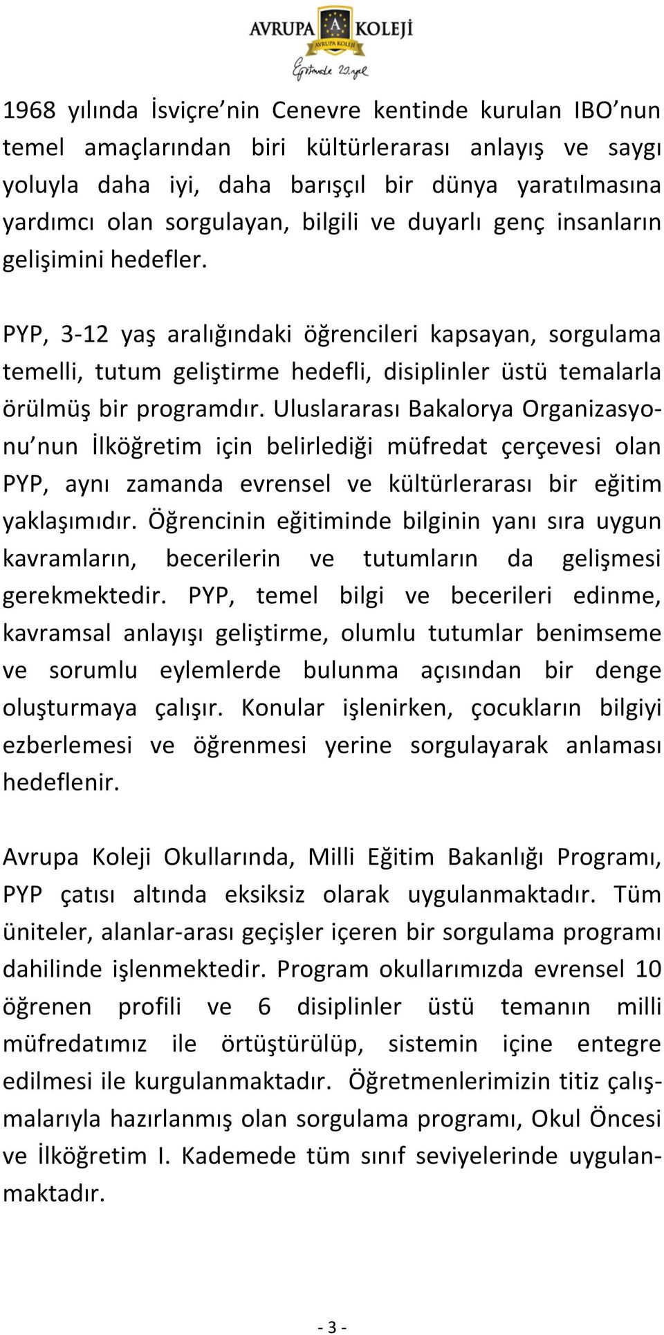 Uluslararası Bakalorya Organizasyonu nun İlköğretim için belirlediği müfredat çerçevesi olan PYP, aynı zamanda evrensel ve kültürlerarası bir eğitim yaklaşımıdır.