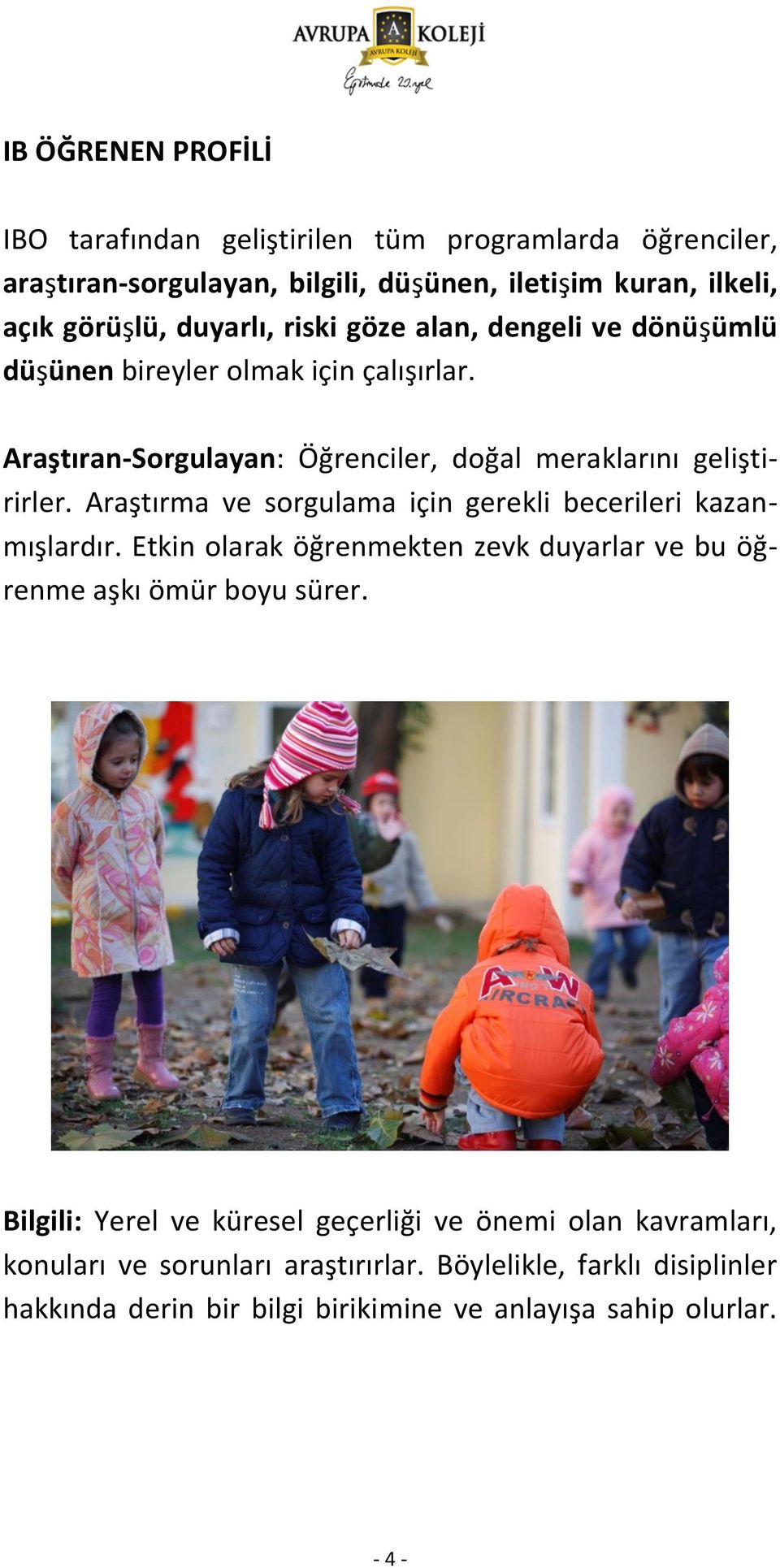 Araştırma ve sorgulama için gerekli becerileri kazanmışlardır. Etkin olarak öğrenmekten zevk duyarlar ve bu öğrenme aşkı ömür boyu sürer.