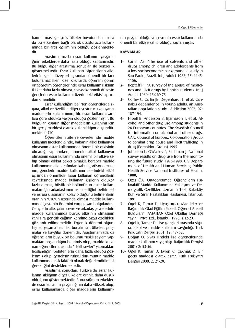 Esrar kullanan öğrencilerin ailelerinin gelir düzeyleri açõsõndan önemli bir fark bulunamaz iken, özel okullarda öğrenim gören ortaöğretim öğrencilerinde esrar kullanõm riskinin iki kat daha fazla