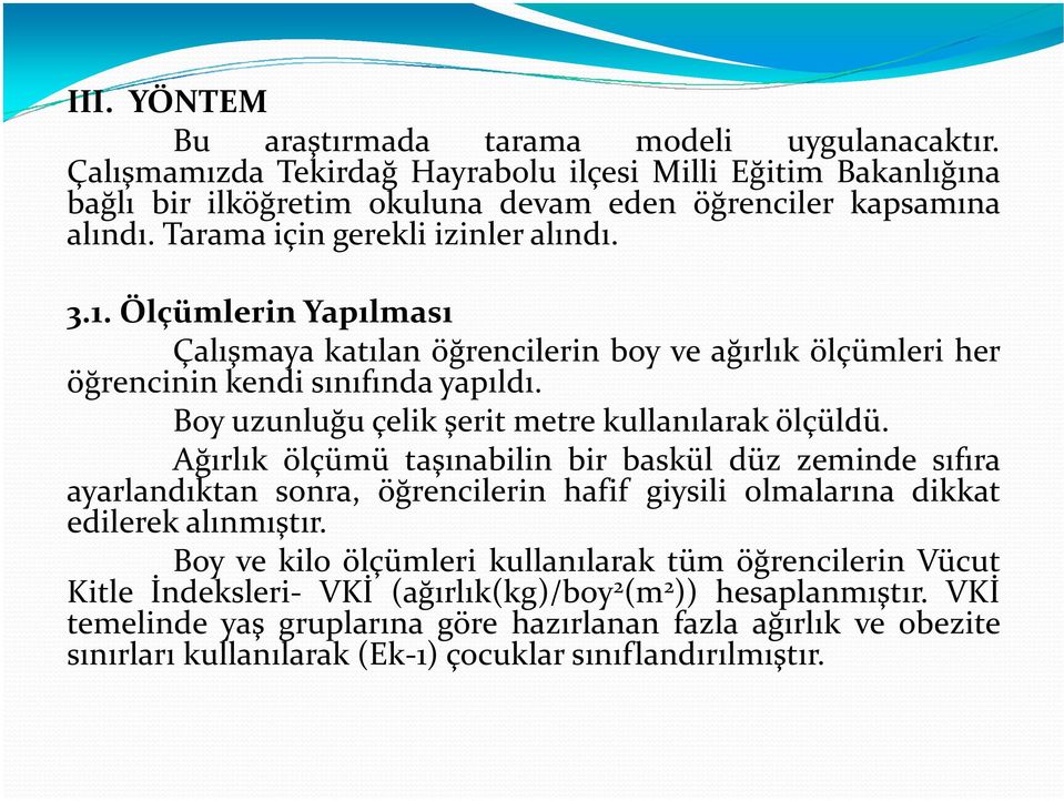 Boy uzunluğu çelik şerit metre kullanılarak ölçüldü. Ağırlık ölçümü taşınabilin bir baskül düz zeminde sıfıra ayarlandıktan sonra, öğrencilerin hafif giysili olmalarına dikkat edilerek alınmıştır.