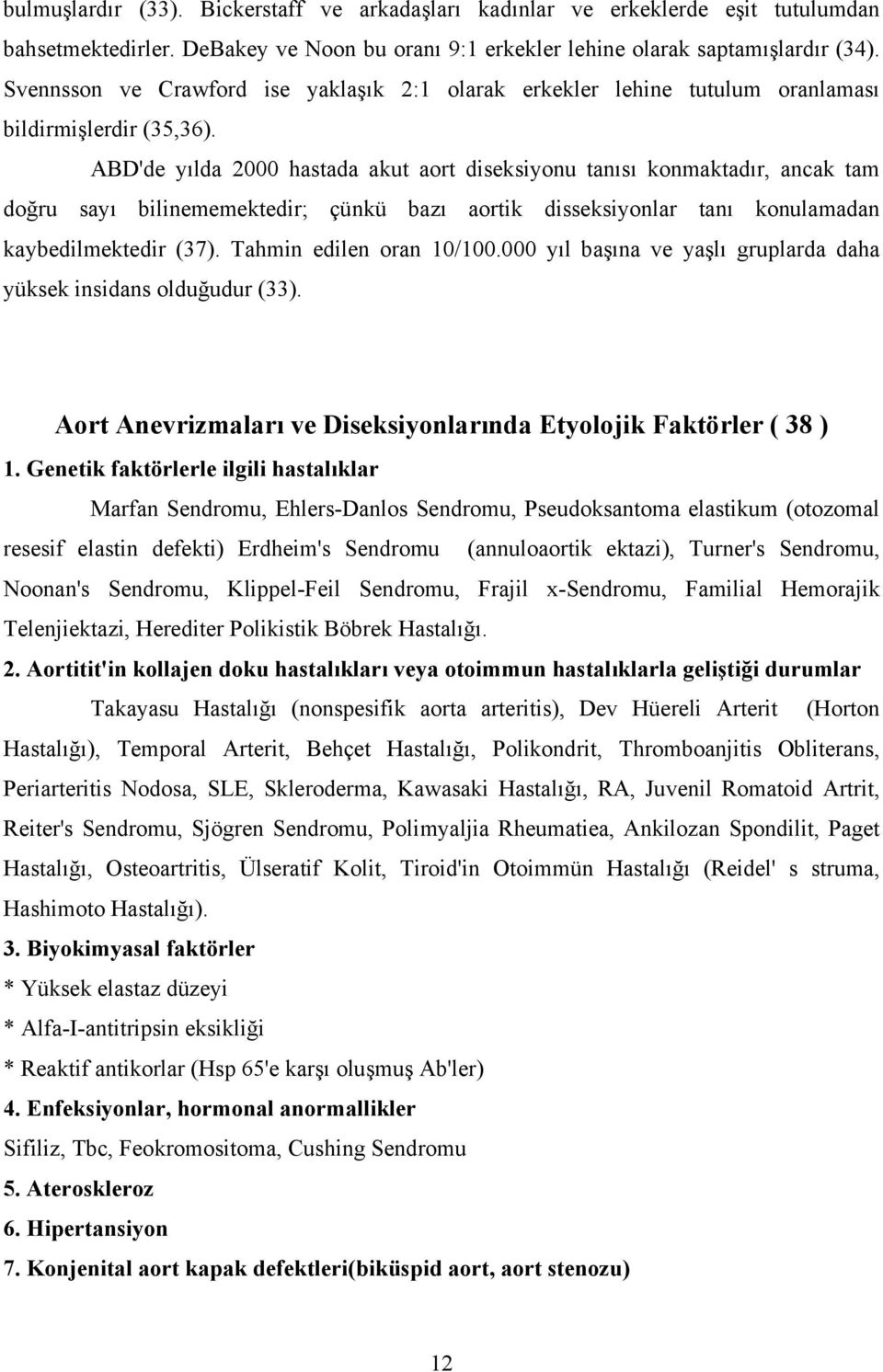 ABD'de yılda 2000 hastada akut aort diseksiyonu tanısı konmaktadır, ancak tam doğru sayı bilinememektedir; çünkü bazı aortik disseksiyonlar tanı konulamadan kaybedilmektedir (37).