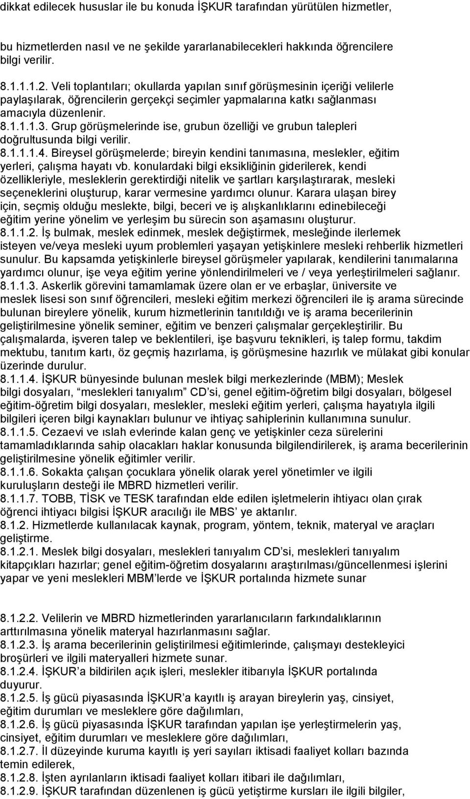 Grup görüşmelerinde ise, grubun özelliği ve grubun talepleri doğrultusunda bilgi verilir. 8.1.1.1.4. Bireysel görüşmelerde; bireyin kendini tanımasına, meslekler, eğitim yerleri, çalışma hayatı vb.