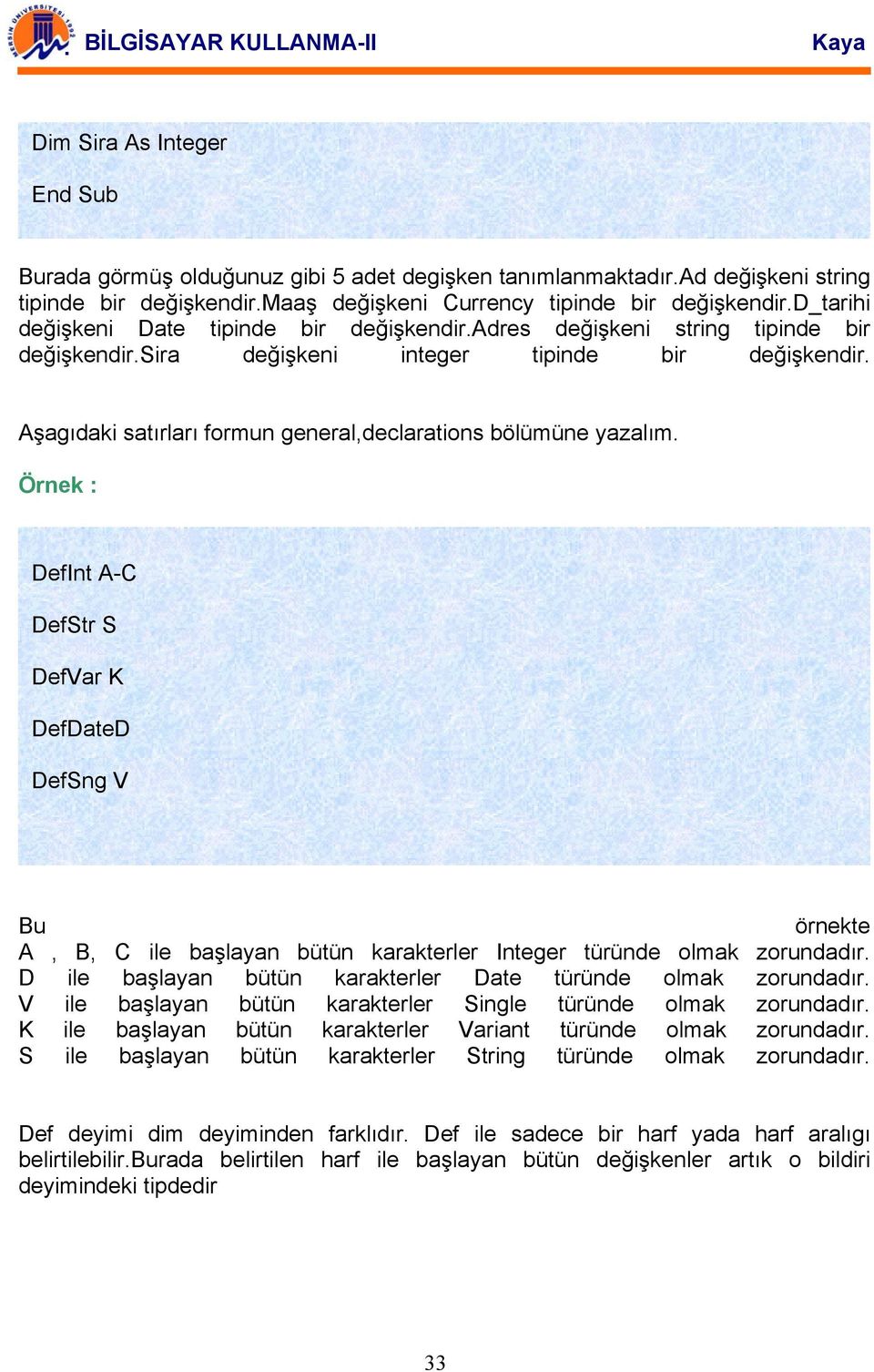 Aşagıdaki satırları formun general,declarations bölümüne yazalım. DefInt A-C DefStr S DefVar K DefDateD DefSng V Bu örnekte A, B, C ile başlayan bütün karakterler Integer türünde olmak zorundadır.
