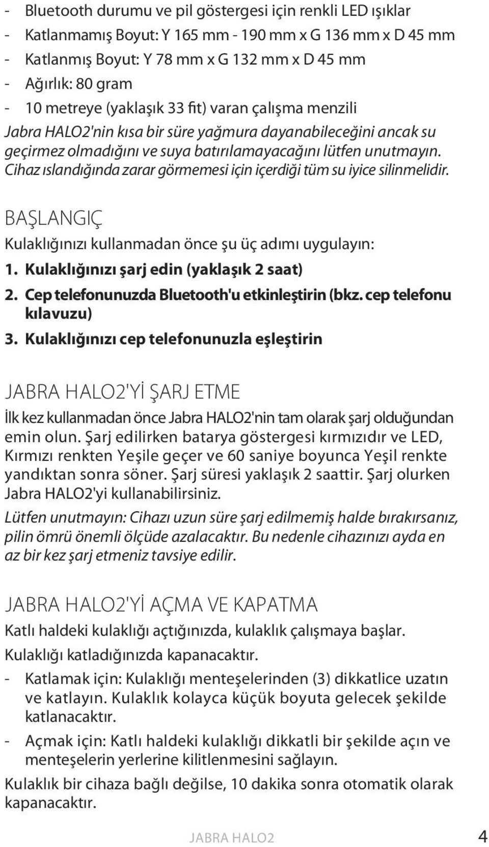 Cihaz ıslandığında zarar görmemesi için içerdiği tüm su iyice silinmelidir. BAŞLANGIÇ Kulaklığınızı kullanmadan önce şu üç adımı uygulayın: 1. Kulaklığınızı şarj edin (yaklaşık 2 saat) 2.