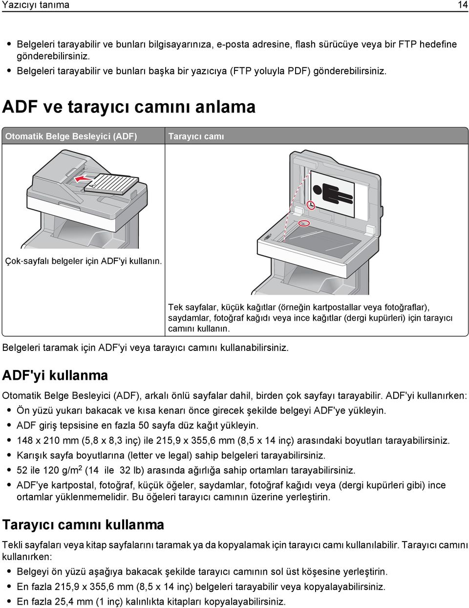 ADF ve tarayıcı camını anlama Otomatik Belge Besleyici (ADF) Tarayıcı camı Çok sayfalı belgeler için ADF'yi kullanın. Belgeleri taramak için ADF'yi veya tarayıcı camını kullanabilirsiniz.