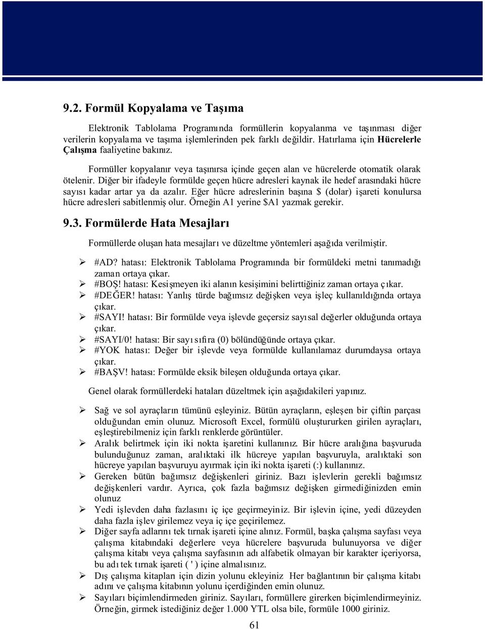 Dier bir ifadeyle formülde geçen hücre adresleri kaynak ile hedef arasndaki hücre says kadar artar ya da azalr. Eer hücre adreslerinin bana $ (dolar) iareti konulursa hücre adresleri sabitlenmi olur.