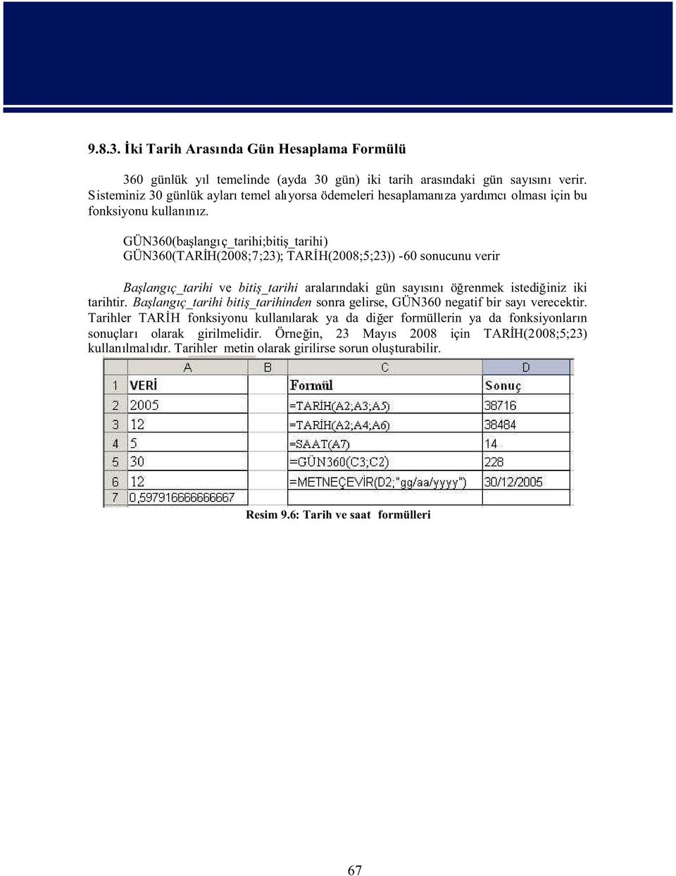 GÜN360(balangç_tarihi;biti_tarihi) GÜN360(TARH(2008;7;23); TARH(2008;5;23)) -60 sonucunu verir Balangç_tarihi ve biti_tarihi aralarndaki gün saysn örenmek istediiniz iki tarihtir.