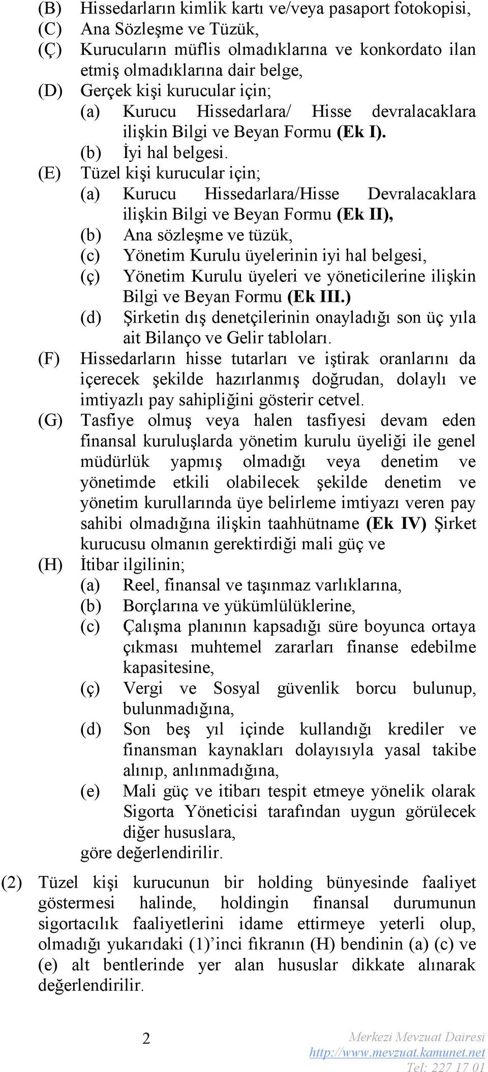 Tüzel kişi kurucular için; (a) Kurucu Hissedarlara/Hisse Devralacaklara ilişkin Bilgi ve Beyan Formu (Ek II), (b) Ana sözleşme ve tüzük, (c) Yönetim Kurulu üyelerinin iyi hal belgesi, (ç) Yönetim