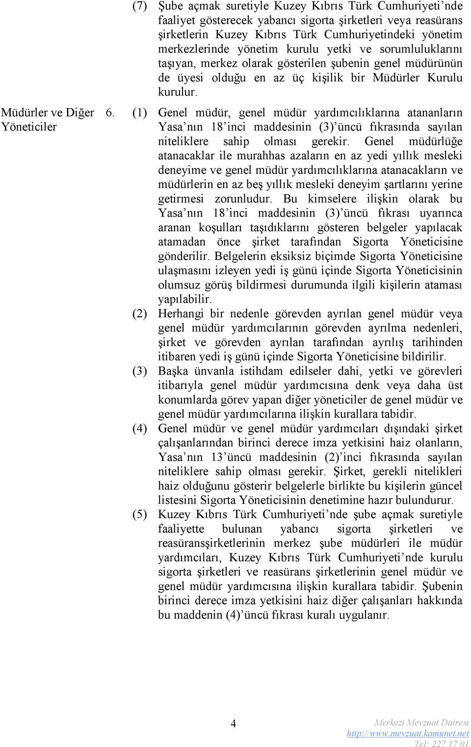 . () Genel müdür, genel müdür yardımcılıklarına atananların Yasa nın 8 inci maddesinin () üncü fıkrasında sayılan niteliklere sahip olması gerekir.