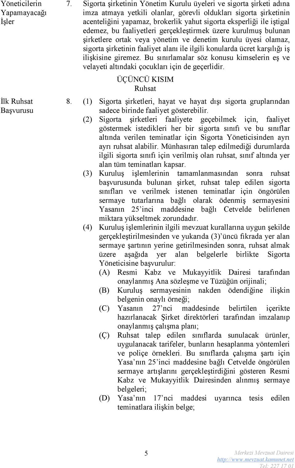 iştigal edemez, bu faaliyetleri gerçekleştirmek üzere kurulmuş bulunan şirketlere ortak veya yönetim ve denetim kurulu üyesi olamaz, sigorta şirketinin faaliyet alanı ile ilgili konularda ücret