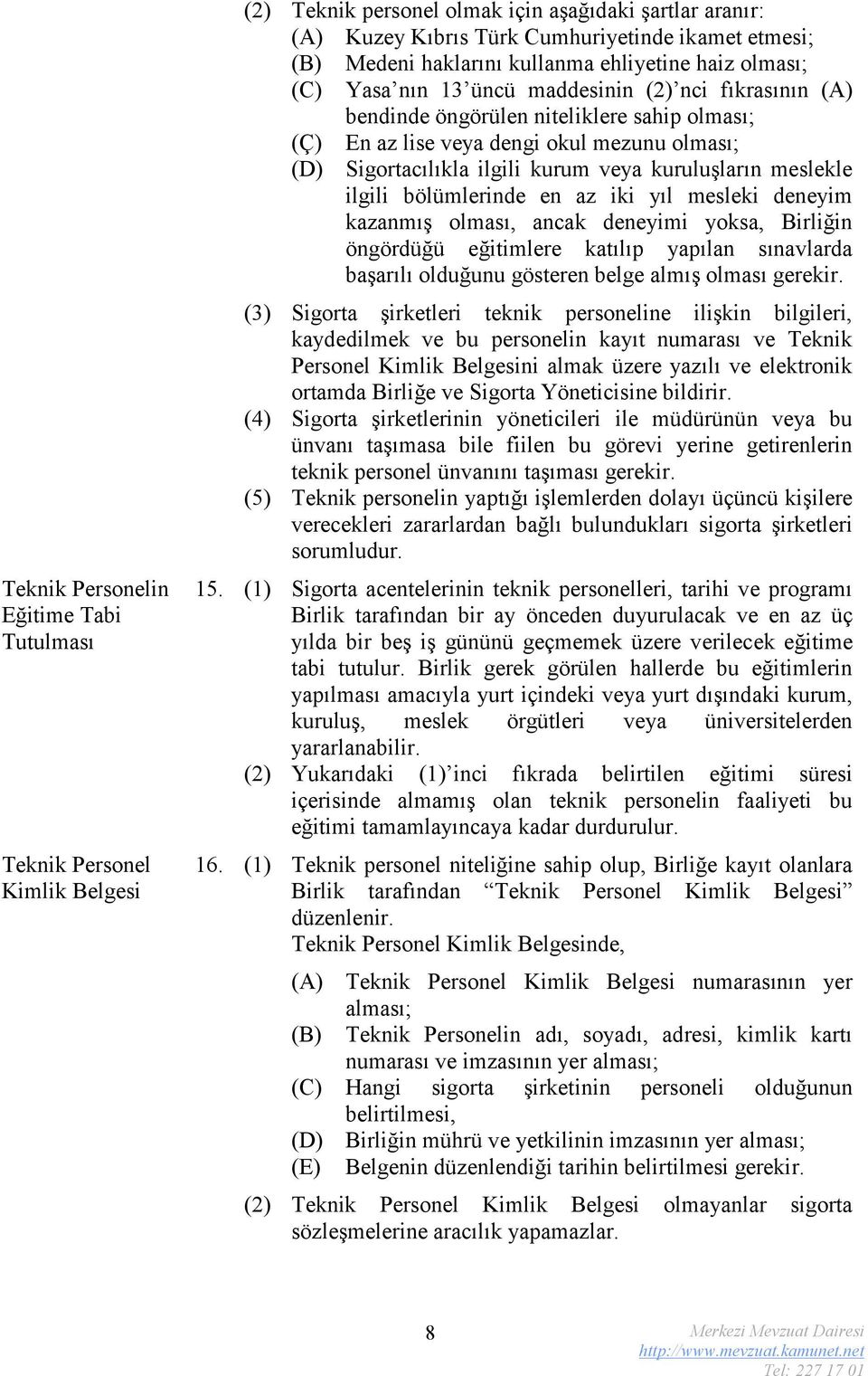 Sigortacılıkla ilgili kurum veya kuruluşların meslekle ilgili bölümlerinde en az iki yıl mesleki deneyim kazanmış olması, ancak deneyimi yoksa, Birliğin öngördüğü eğitimlere katılıp yapılan