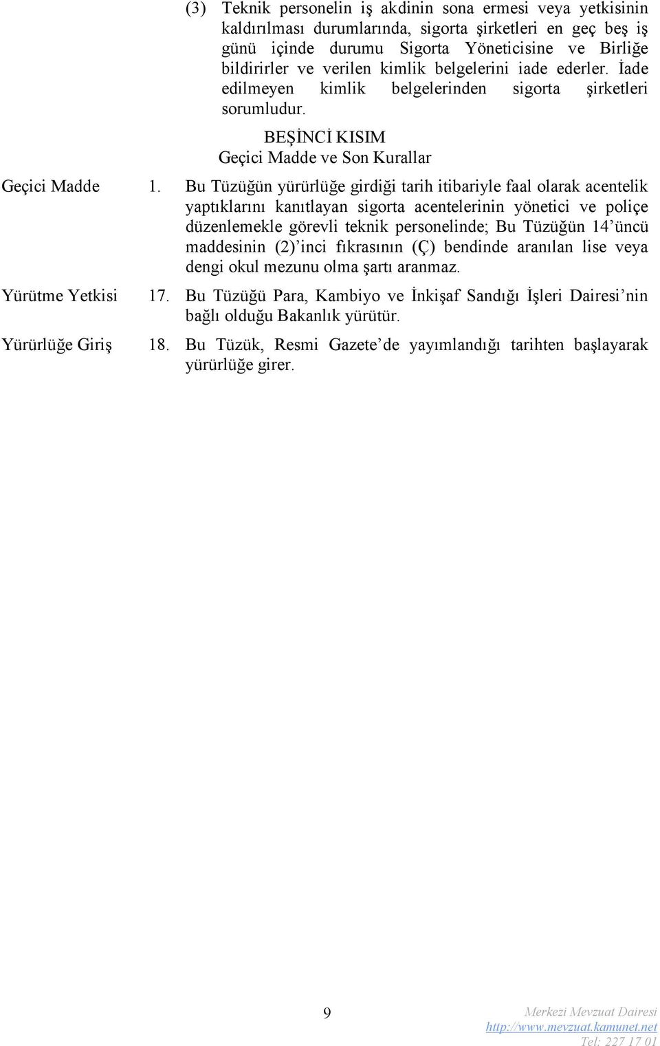 Bu Tüzüğün yürürlüğe girdiği tarih itibariyle faal olarak acentelik yaptıklarını kanıtlayan sigorta acentelerinin yönetici ve poliçe düzenlemekle görevli teknik personelinde; Bu Tüzüğün üncü