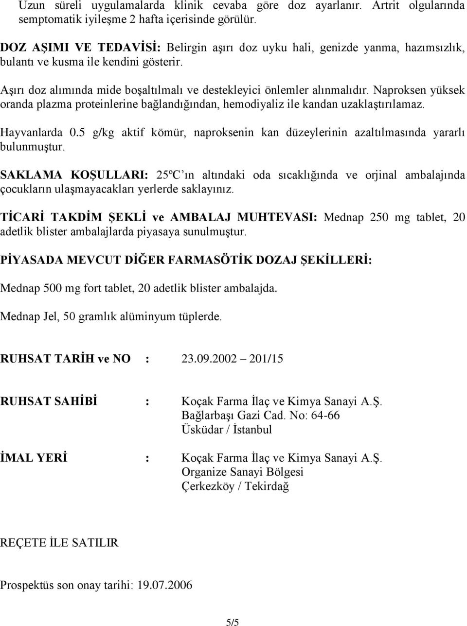 Naproksen yüksek oranda plazma proteinlerine bağlandığından, hemodiyaliz ile kandan uzaklaģtırılamaz. Hayvanlarda 0.5 g/kg aktif kömür, naproksenin kan düzeylerinin azaltılmasında yararlı bulunmuģtur.