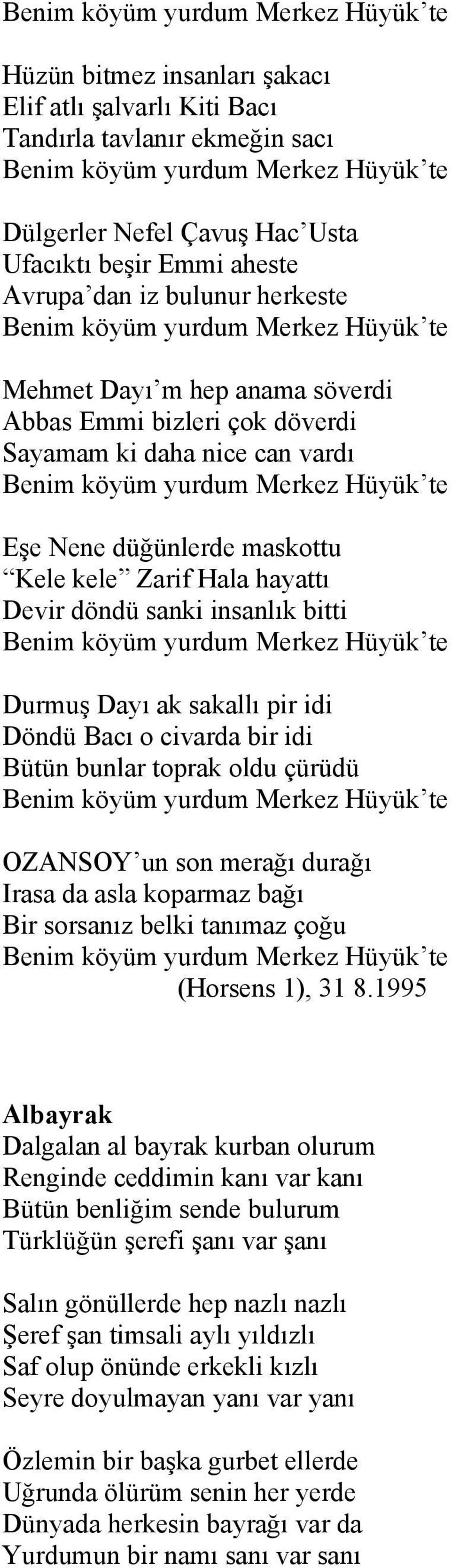 Döndü Bacı o civarda bir idi Bütün bunlar toprak oldu çürüdü OZANSOY un son merağı durağı Irasa da asla koparmaz bağı Bir sorsanız belki tanımaz çoğu (Horsens 1), 31 8.