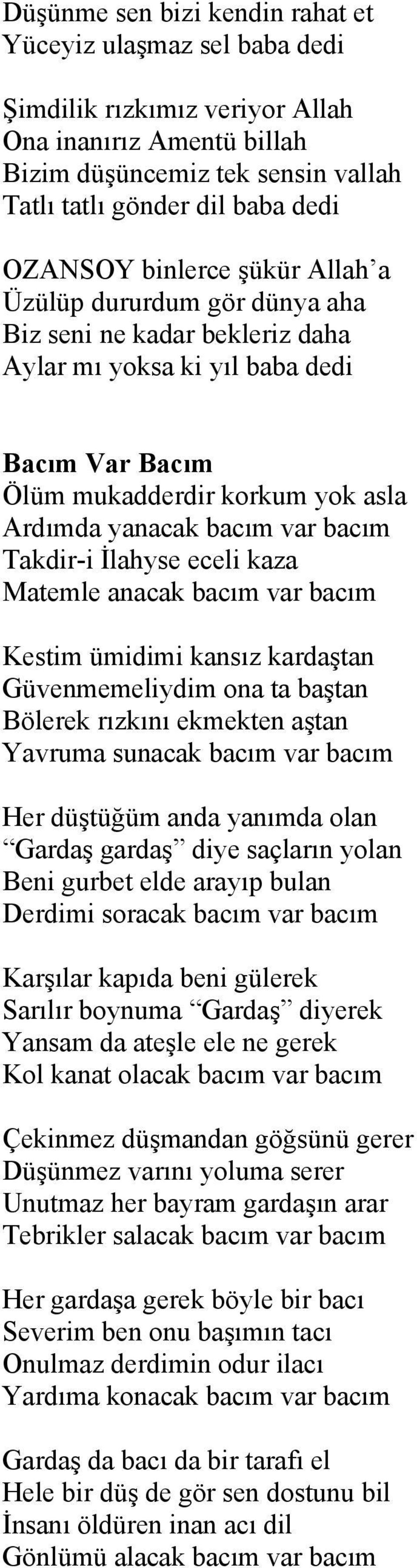 Takdir-i İlahyse eceli kaza Matemle anacak bacım var bacım Kestim ümidimi kansız kardaştan Güvenmemeliydim ona ta baştan Bölerek rızkını ekmekten aştan Yavruma sunacak bacım var bacım Her düştüğüm