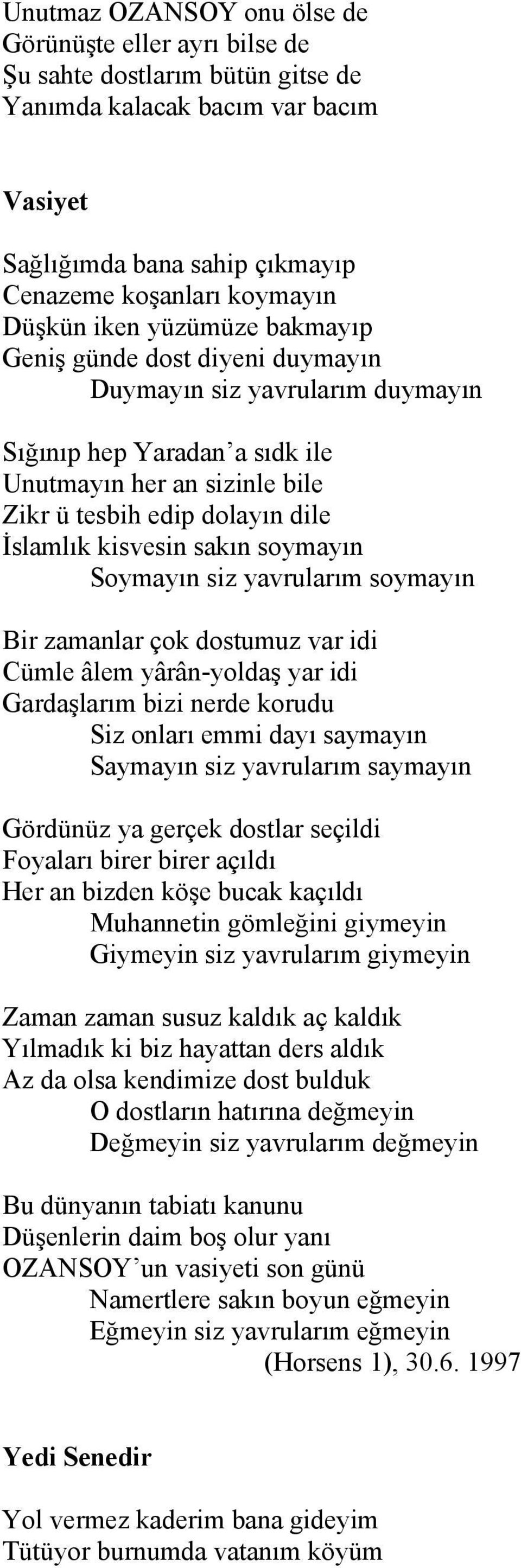 sakın soymayın Soymayın siz yavrularım soymayın Bir zamanlar çok dostumuz var idi Cümle âlem yârân-yoldaş yar idi Gardaşlarım bizi nerde korudu Siz onları emmi dayı saymayın Saymayın siz yavrularım