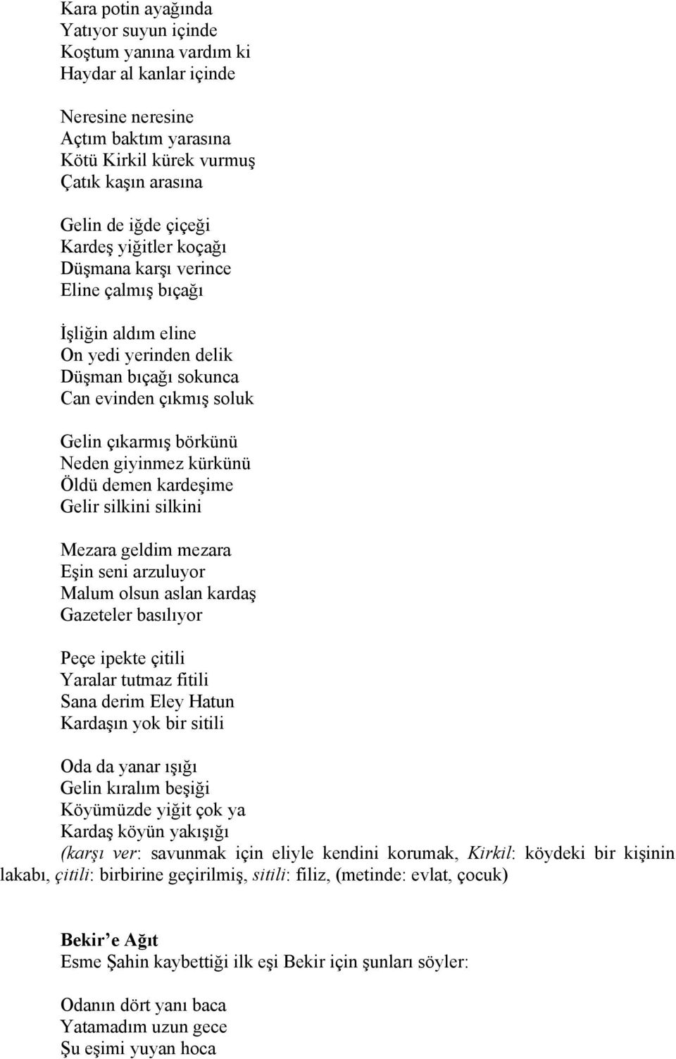 kürkünü Öldü demen kardeşime Gelir silkini silkini Mezara geldim mezara Eşin seni arzuluyor Malum olsun aslan kardaş Gazeteler basılıyor Peçe ipekte çitili Yaralar tutmaz fitili Sana derim Eley Hatun