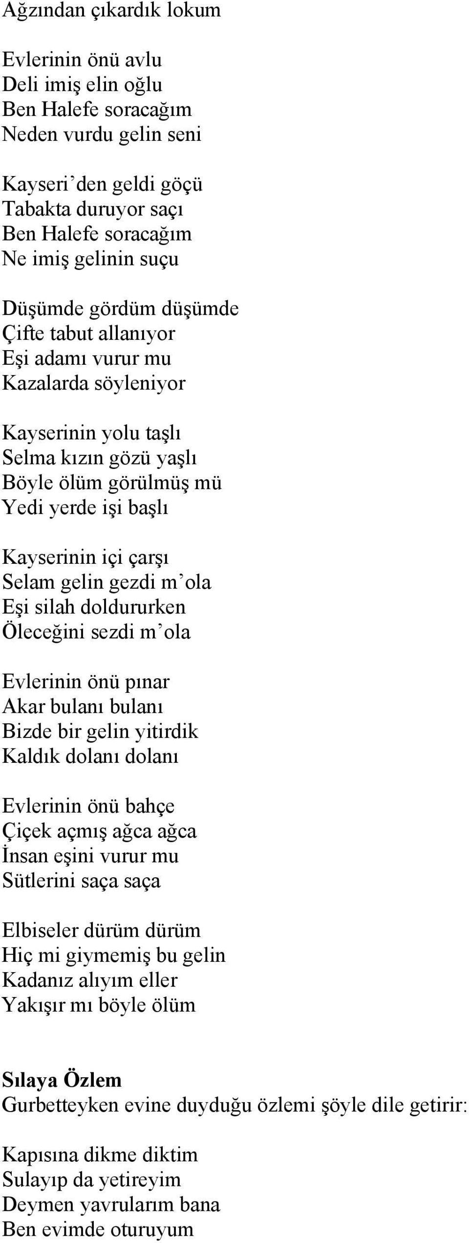 Selam gelin gezdi m ola Eşi silah doldururken Öleceğini sezdi m ola Evlerinin önü pınar Akar bulanı bulanı Bizde bir gelin yitirdik Kaldık dolanı dolanı Evlerinin önü bahçe Çiçek açmış ağca ağca