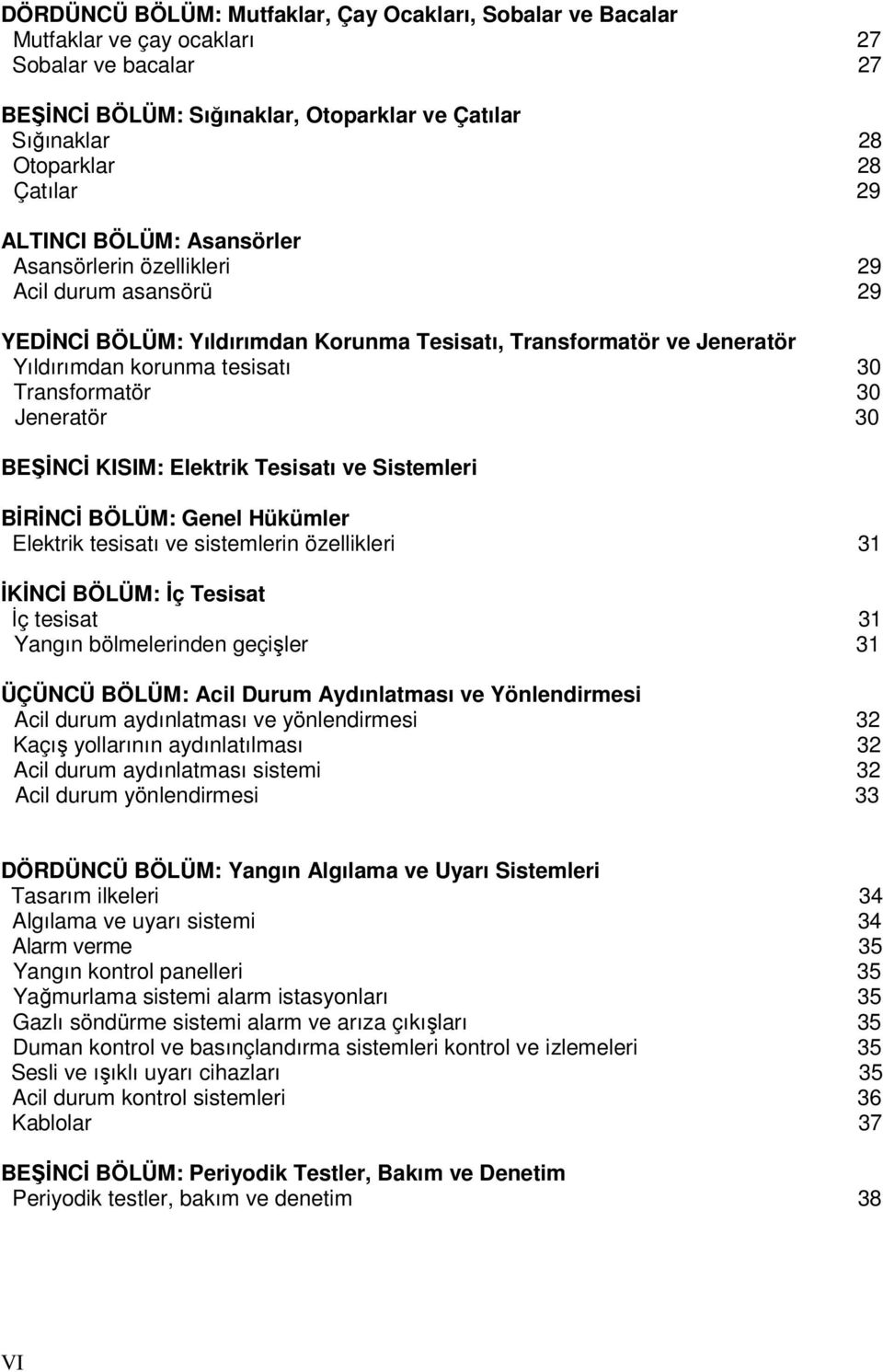 Jeneratör 30 BEŞĐNCĐ KISIM: Elektrik Tesisatı ve Sistemleri BĐRĐNCĐ BÖLÜM: Genel Hükümler Elektrik tesisatı ve sistemlerin özellikleri 31 ĐKĐNCĐ BÖLÜM: Đç Tesisat Đç tesisat 31 Yangın bölmelerinden