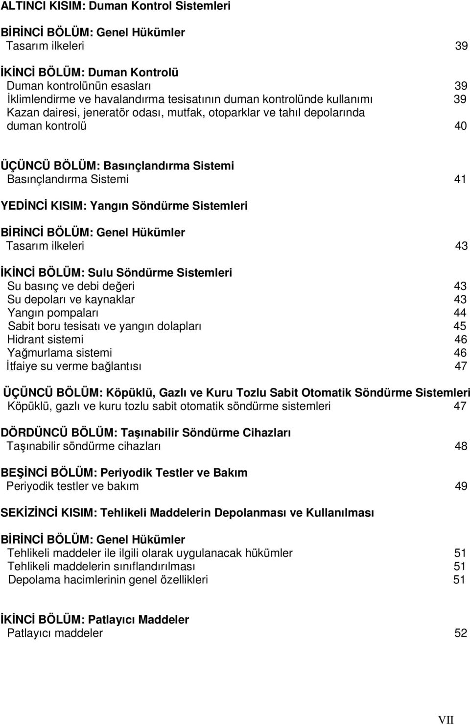 Söndürme Sistemleri BĐRĐNCĐ BÖLÜM: Genel Hükümler Tasarım ilkeleri 43 ĐKĐNCĐ BÖLÜM: Sulu Söndürme Sistemleri Su basınç ve debi değeri 43 Su depoları ve kaynaklar 43 Yangın pompaları 44 Sabit boru