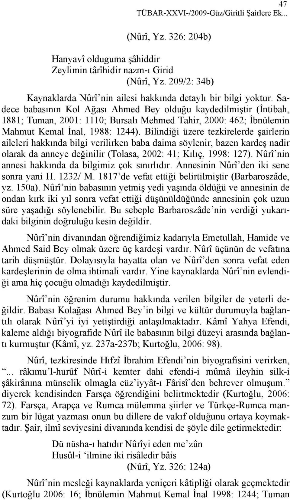 Sadece babasının Kol Ağası Ahmed Bey olduğu kaydedilmiştir (İntibah, 1881; Tuman, 2001: 1110; Bursalı Mehmed Tahir, 2000: 462; İbnülemin Mahmut Kemal İnal, 1988: 1244).