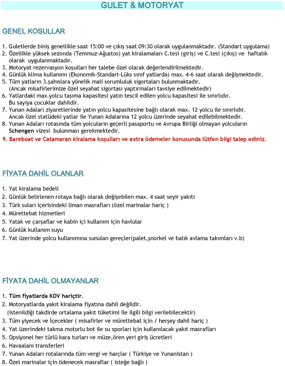 Motoryat rezervasyon koşulları her talebe özel olarak değerlendirilmektedir. 4. Günlük klima kullanımı (Ekonomik-Standart-Lüks sınıf yatlarda) max. 4-6 saat olarak değişmektedir. 5. Tüm yatların 3.