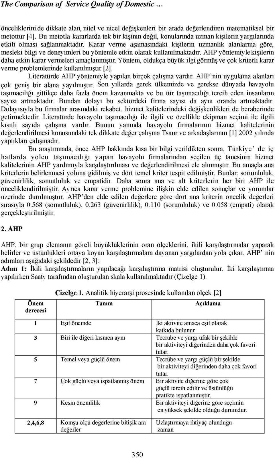 Karar verme aşamasındaki kişilerin uzmanlık alanlarına göre, mesleki bilgi ve deneyimleri bu yöntemle etkin olarak kullanılmaktadır. AHP yöntemiyle kişilerin daha etkin karar vermeleri amaçlanmıştır.