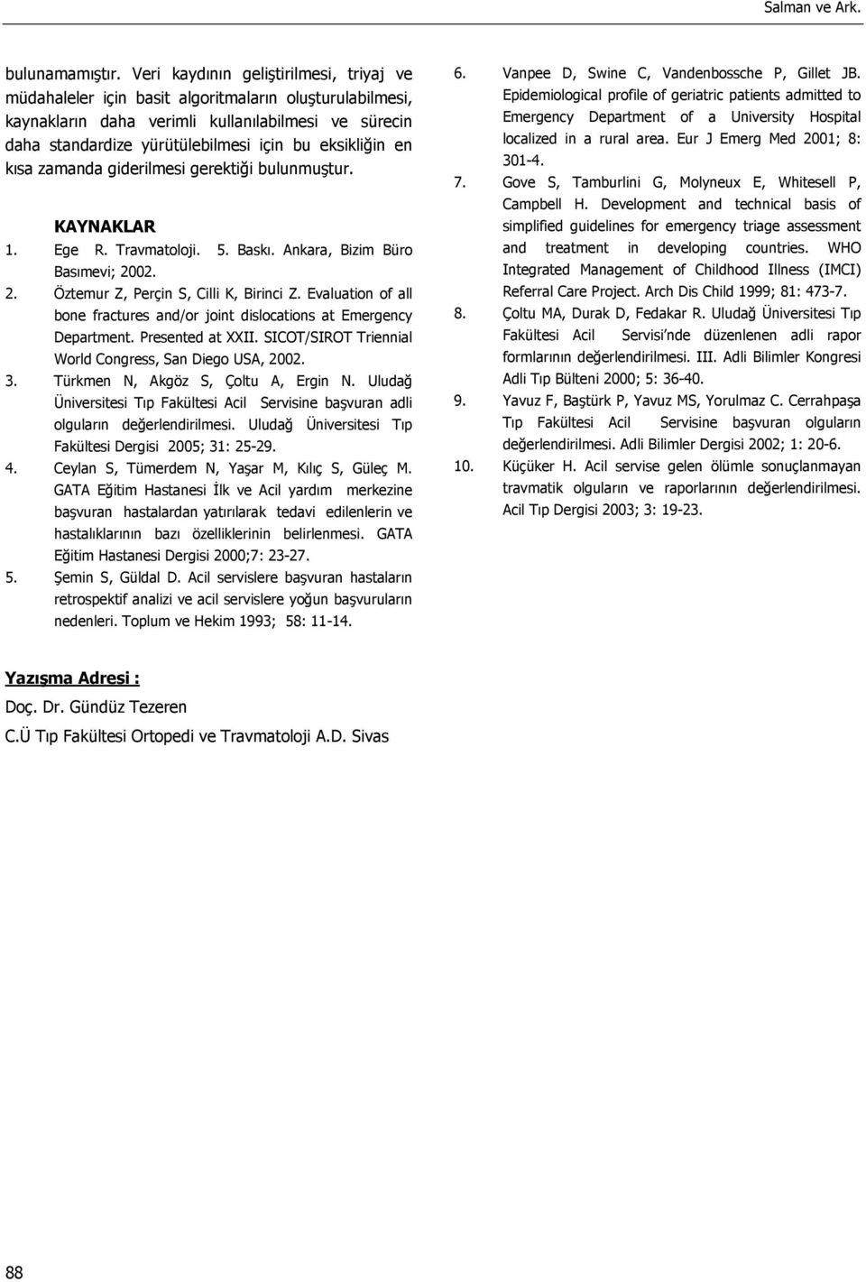 eksikliğin en kısa zamanda giderilmesi gerektiği bulunmuştur. KAYNAKLAR 1. Ege R. Travmatoloji. 5. Baskı. Ankara, Bizim Büro Basımevi; 2002. 2. Öztemur Z, Perçin S, Cilli K, Birinci Z.