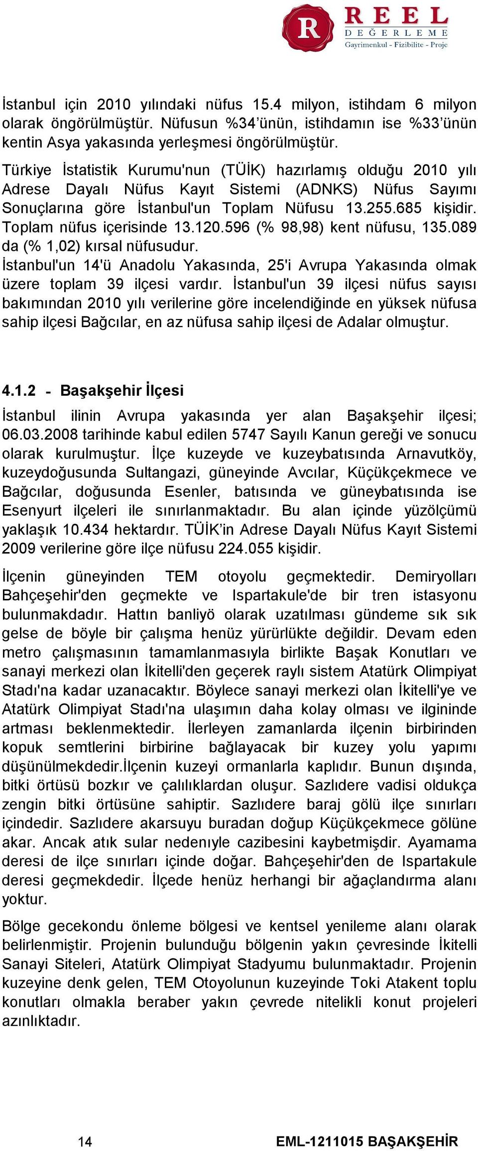 Toplam nüfus içerisinde 13.120.596 (% 98,98) kent nüfusu, 135.089 da (% 1,02) kırsal nüfusudur. İstanbul'un 14'ü Anadolu Yakasında, 25'i Avrupa Yakasında olmak üzere toplam 39 ilçesi vardır.
