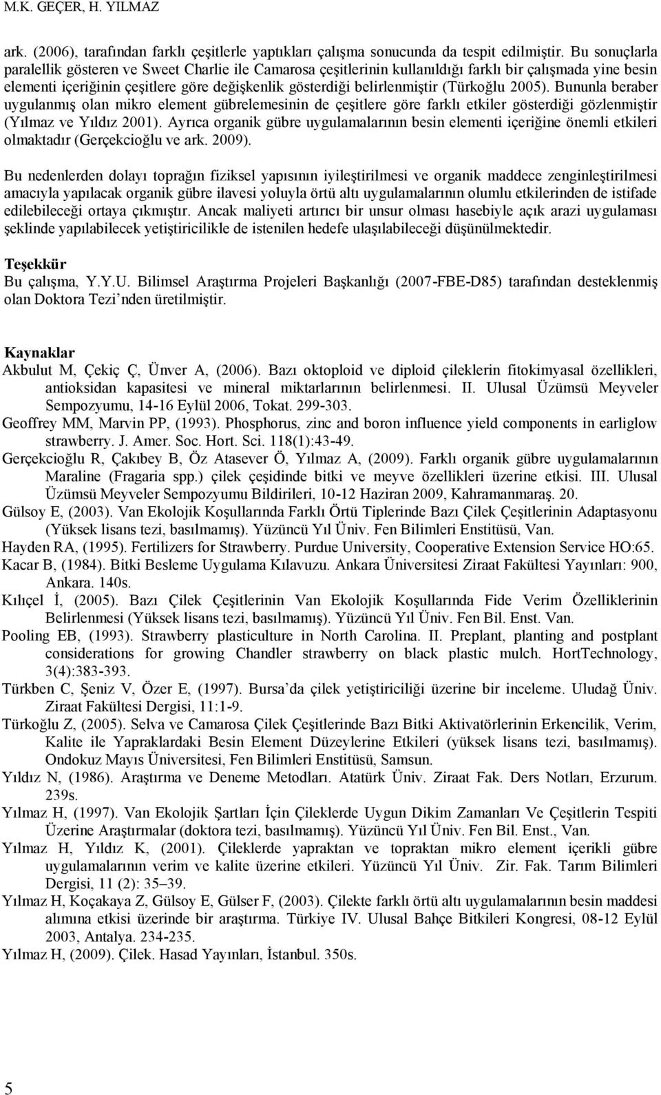 (Türkoğlu 2005). Bununla beraber uygulanmış olan mikro element gübrelemesinin de çeşitlere göre farklı etkiler gösterdiği gözlenmiştir (Yılmaz ve Yıldız 2001).