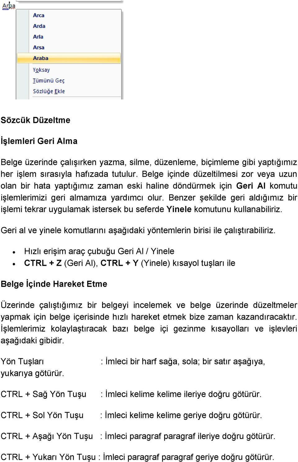 Benzer şekilde geri aldığımız bir işlemi tekrar uygulamak istersek bu seferde Yinele komutunu kullanabiliriz. Geri al ve yinele komutlarını aşağıdaki yöntemlerin birisi ile çalıştırabiliriz.