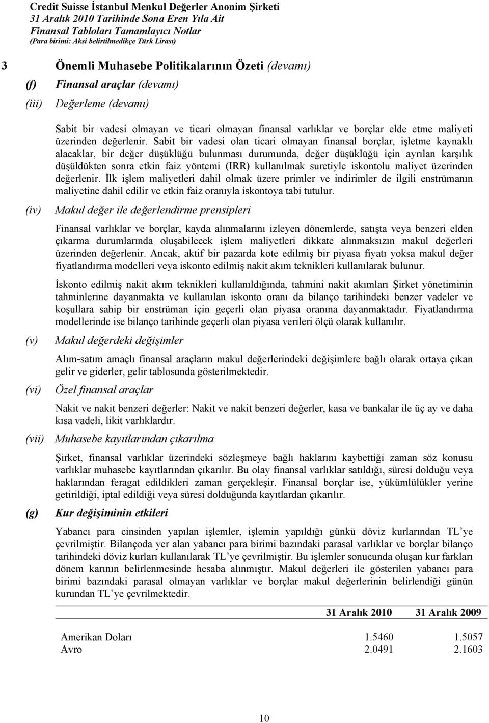 Sabit bir vadesi olan ticari olmayan finansal borçlar, işletme kaynaklı alacaklar, bir değer düşüklüğü bulunması durumunda, değer düşüklüğü için ayrılan karşılık düşüldükten sonra etkin faiz yöntemi