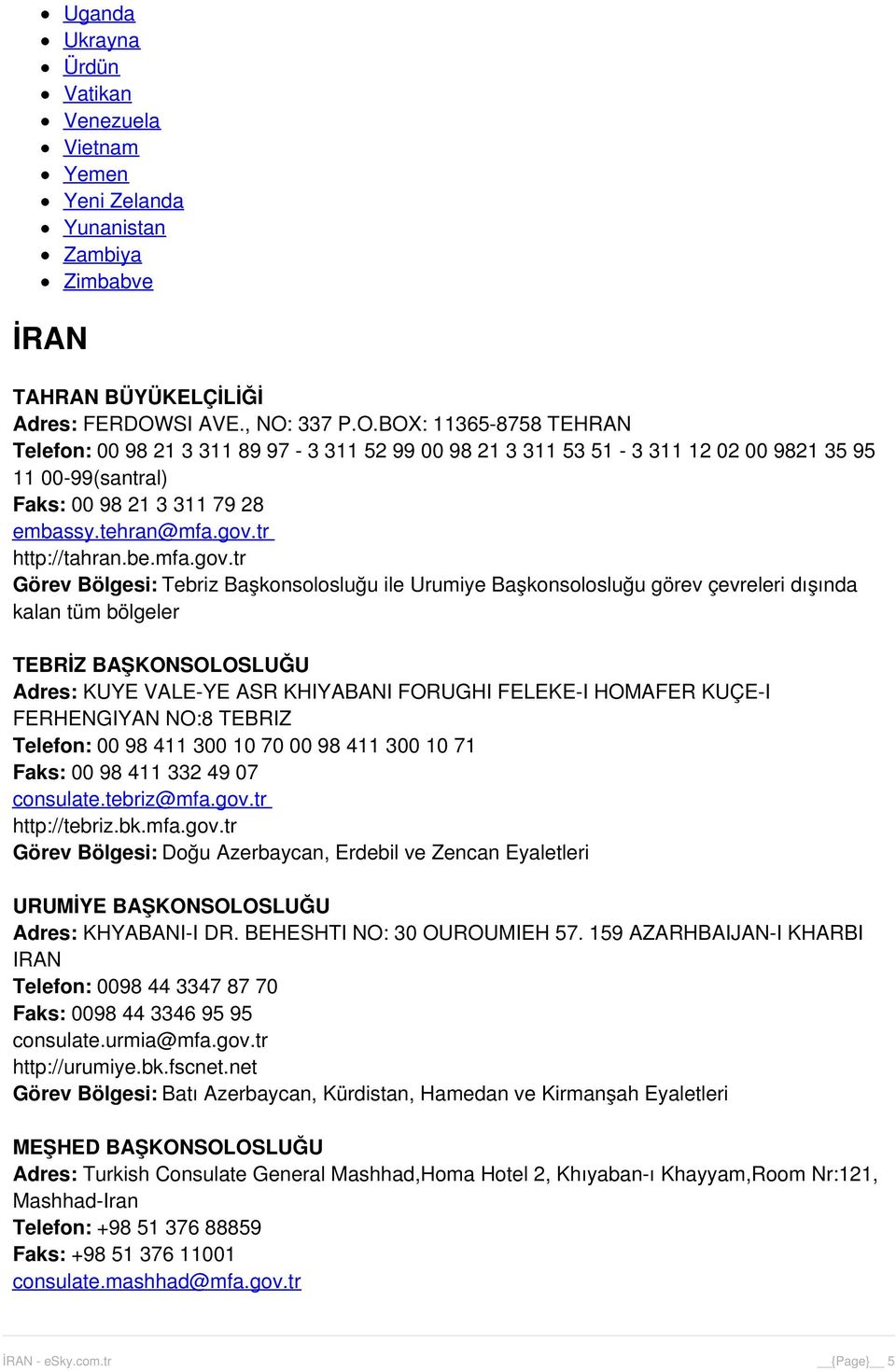 gov.tr http://tahran.be.mfa.gov.tr Görev Bölgesi: Tebriz Başkonsolosluğu ile Urumiye Başkonsolosluğu görev çevreleri dışında kalan tüm bölgeler TEBRİZ BAŞKONSOLOSLUĞU Adres: KUYE VALE-YE ASR