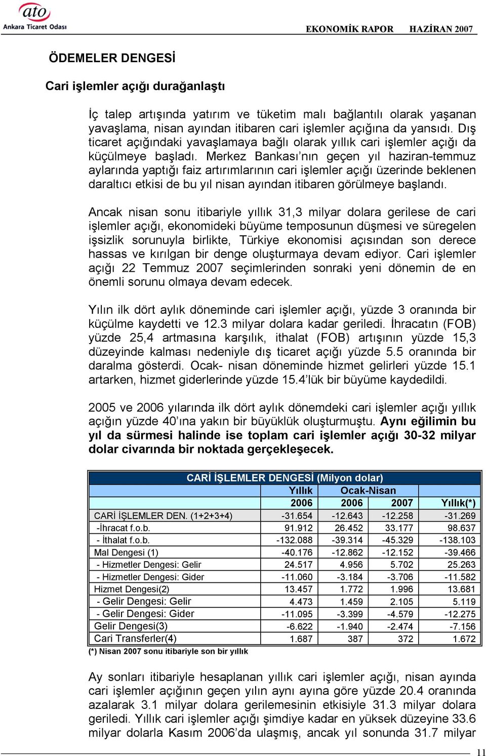 Merkez Bankasõ nõn geçen yõl haziran-temmuz aylarõnda yaptõğõ faiz artõrõmlarõnõn cari işlemler açõğõ üzerinde beklenen daraltõcõ etkisi de bu yõl nisan ayõndan itibaren görülmeye başlandõ.