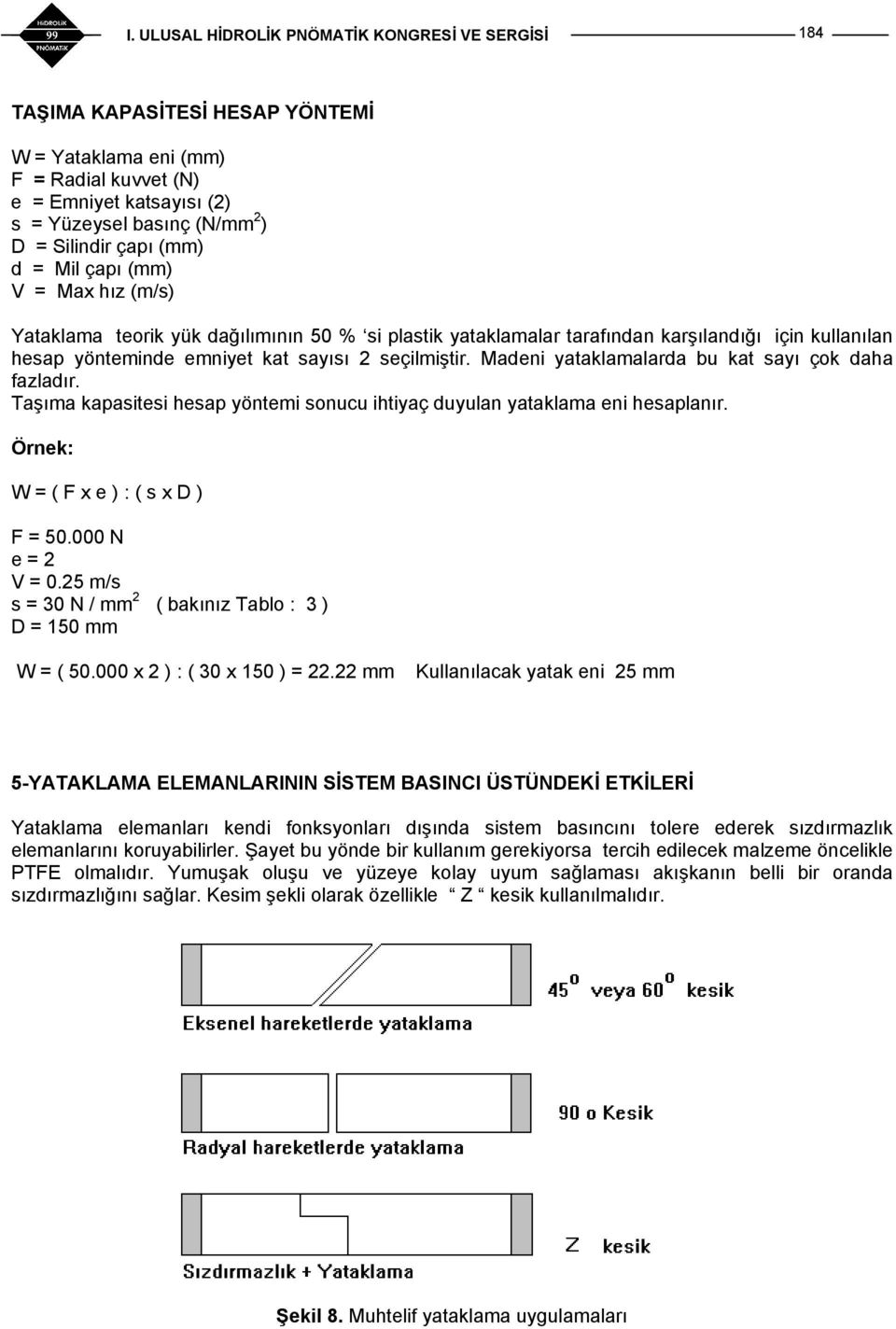 Madeni yataklamalarda bu kat sayı çok daha fazladır. Taşıma kapasitesi hesap yöntemi sonucu ihtiyaç duyulan yataklama eni hesaplanır. Örnek: W = ( F x e ) : ( s x D ) F = 50.000 N e = 2 V = 0.