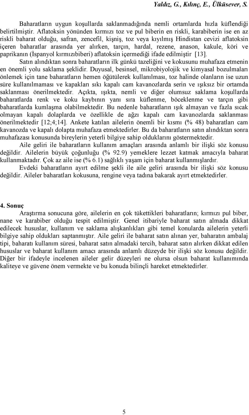 arasında yer alırken, tarçın, hardal, rezene, anason, kakule, köri ve paprikanın (Đspanyol kırmızıbiberi) aflatoksin içermediği ifade edilmiştir [13].