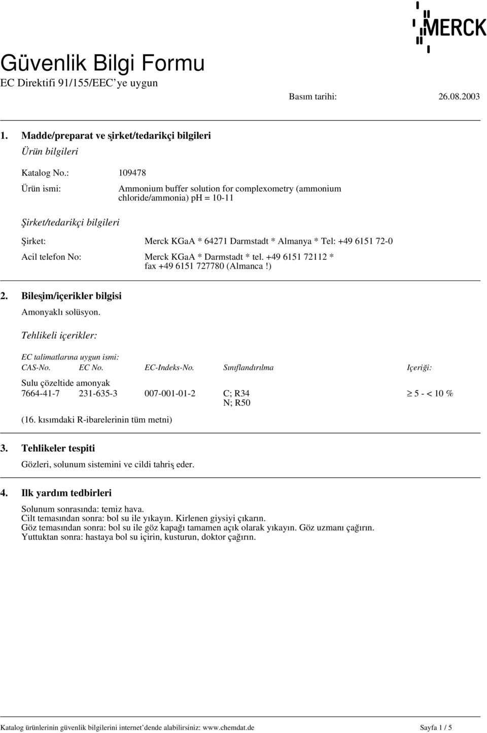 64271 Darmstadt * Almanya * Tel: +49 6151 72-0 Acil telefon No: Merck KGaA * Darmstadt * tel. +49 6151 72112 * fax +49 6151 727780 (Almanca!) 2. Bileşim/içerikler bilgisi Amonyaklı solüsyon.