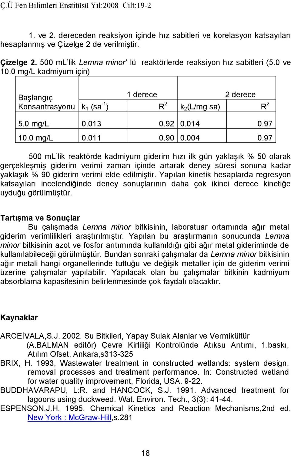 14.97 1. mg/l.11.9.4.97 5 ml lik reaktörde kadmiyum giderim hızı ilk gün yaklaşık % 5 olarak gerçekleşmiş giderim verimi zaman içinde artarak deney süresi sonuna kadar yaklaşık % 9 giderim verimi elde edilmiştir.